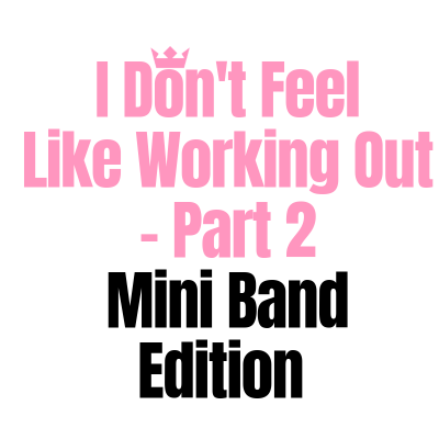 I Don’t Feel Like Working Out Part 2 – Mini Band Edition