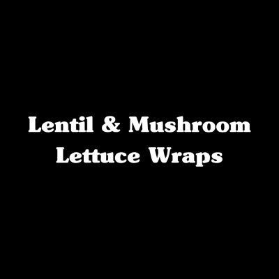 Lentil & Mushroom Lettuce Wraps