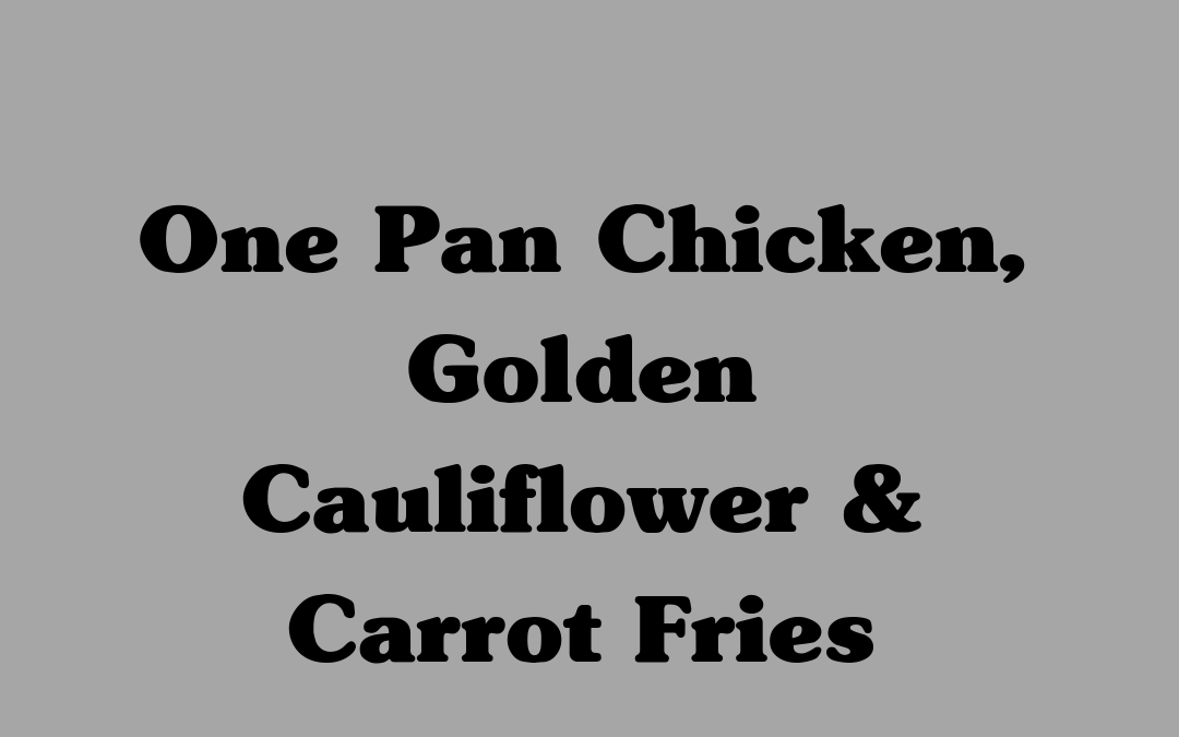 One Pan Chicken, Golden Cauliflower & Carrot Fries