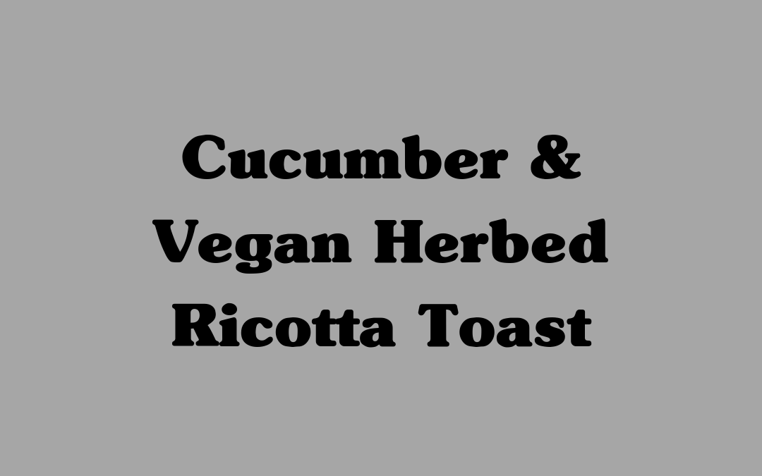 Cucumber and Vegan Herbed Ricotta Toast