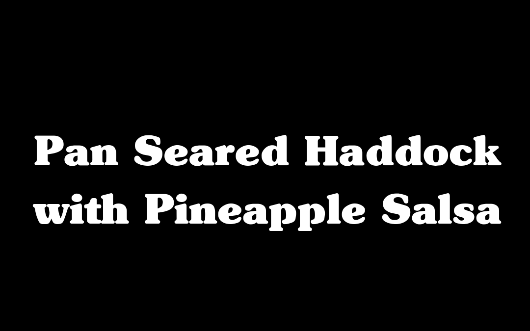 Pan Seared Haddock with Pineapple Salsa