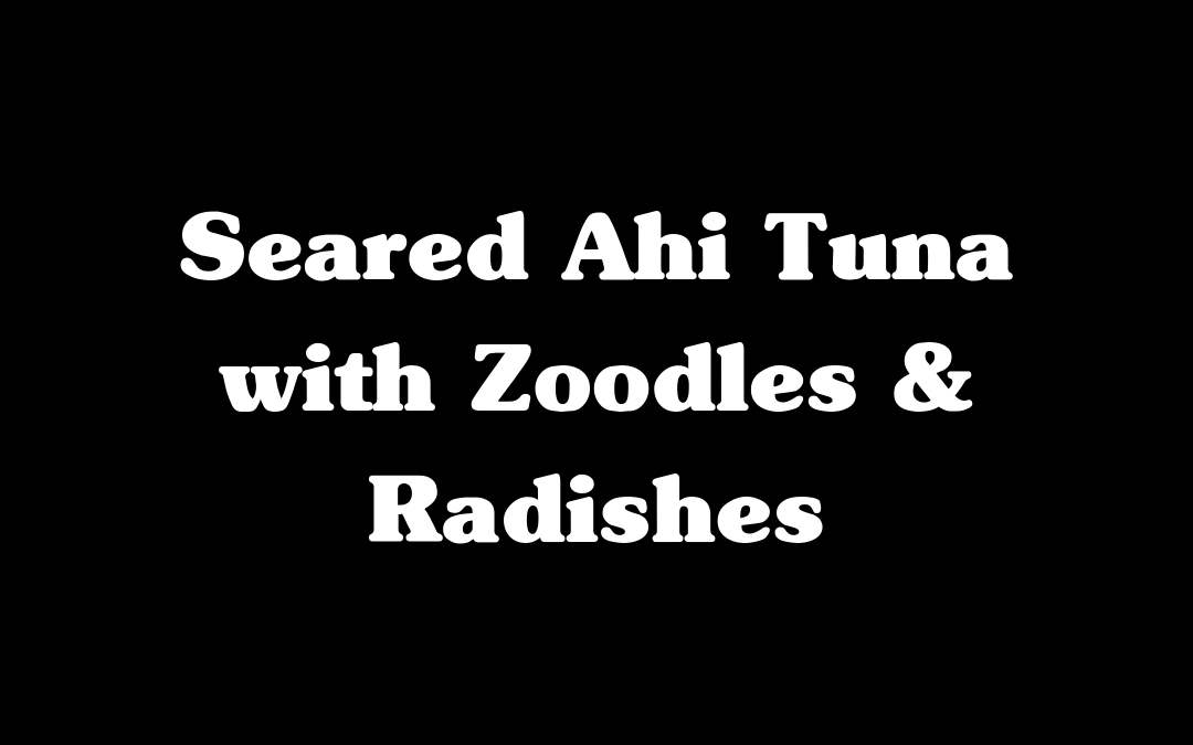 Seared Ahi Tuna with Zoodles & Radishes