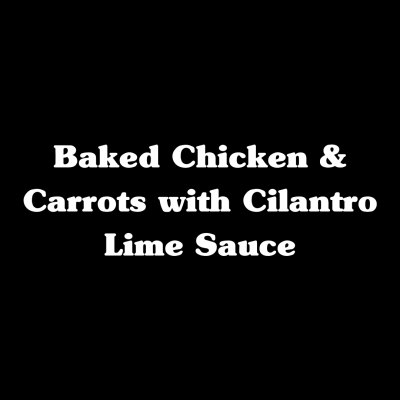 Baked Chicken & Carrots with Cilantro Lime Sauce