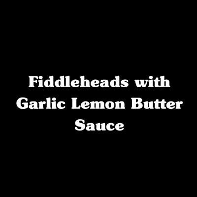Fiddleheads with Garlic Lemon Butter Sauce