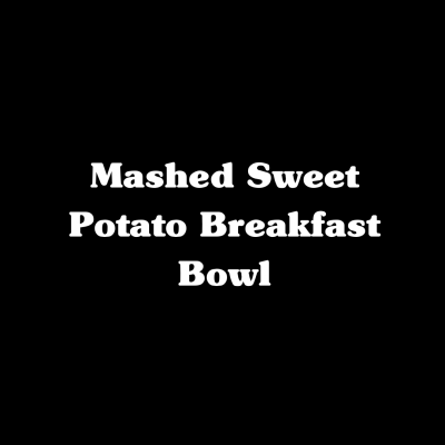 Mashed Sweet Potato Breakfast Bowl