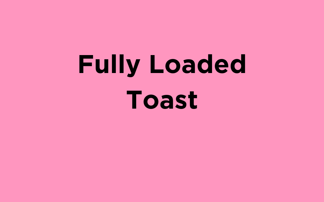 Fully Loaded Toast