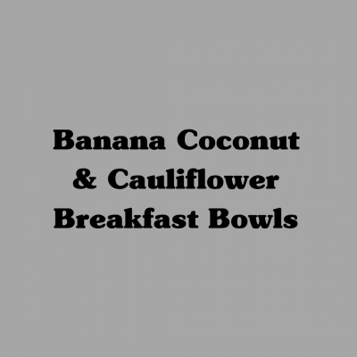 Banana Coconut Cauliflower Breakfast Bowls
