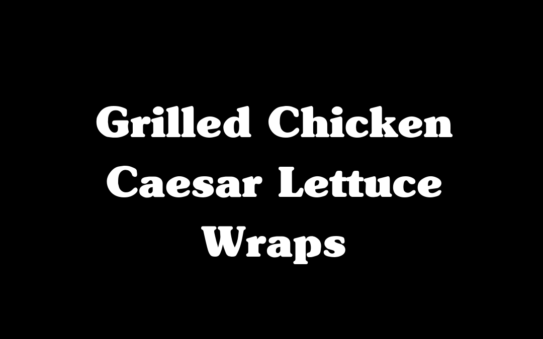Grilled Chicken Caesar Lettuce Wraps