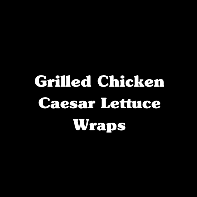 Grilled Chicken Caesar Lettuce Wraps