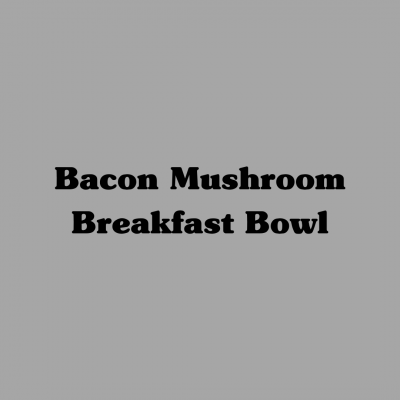 Bacon Mushroom Breakfast Bowl