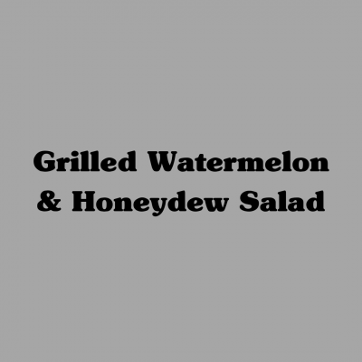Grilled Watermelon & Honeydew Salad