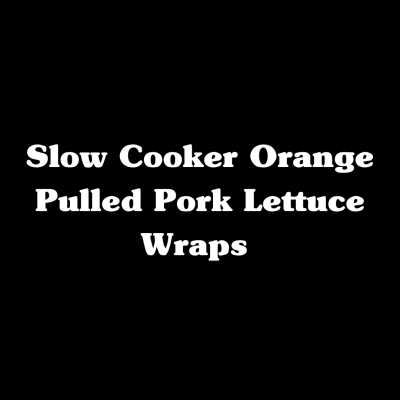 Slow Cooker Orange Pulled Pork Lettuce Wraps